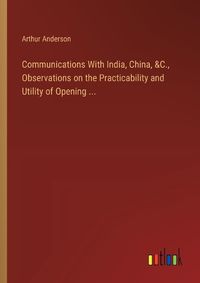 Cover image for Communications With India, China, &C., Observations on the Practicability and Utility of Opening ...