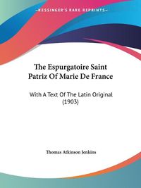 Cover image for The Espurgatoire Saint Patriz of Marie de France: With a Text of the Latin Original (1903)