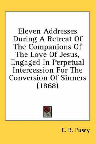 Cover image for Eleven Addresses During a Retreat of the Companions of the Love of Jesus, Engaged in Perpetual Intercession for the Conversion of Sinners (1868)