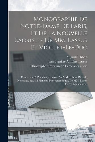 Cover image for Monographie de Notre-Dame de Paris, et de la nouvelle sacristie de MM. Lassus et Viollet-Le-Duc