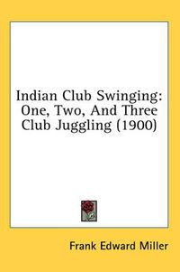 Cover image for Indian Club Swinging: One, Two, and Three Club Juggling (1900)