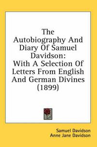 Cover image for The Autobiography and Diary of Samuel Davidson: With a Selection of Letters from English and German Divines (1899)