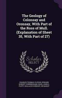 Cover image for The Geology of Colonsay and Oronsay, with Part of the Ross of Mull. (Explanation of Sheet 35, with Part of 27)