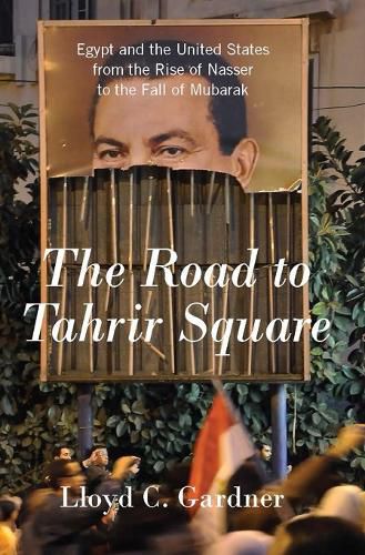 Cover image for The Road To Tahrir Square: Eqypt and the United States from the Rise of Nasser to the Fall of Mubarak