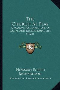 Cover image for The Church at Play: A Manual for Directors of Social and Recreational Life (1922)