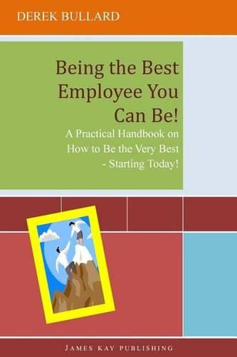 Cover image for Being the Best Employee You Can Be!: A Practical Handbook on How to Be the Very Best - Starting Today!