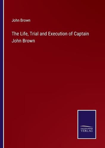 Cover image for The Life, Trial and Execution of Captain John Brown