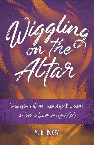 Cover image for Wiggling on the Altar: Confessions of an imperfect woman in love with a perfect God