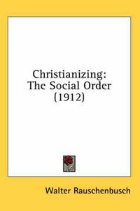 Cover image for Christianizing: The Social Order (1912)