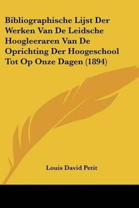 Cover image for Bibliographische Lijst Der Werken Van de Leidsche Hoogleeraren Van de Oprichting Der Hoogeschool Tot Op Onze Dagen (1894)