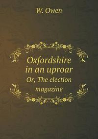 Cover image for Oxfordshire in an uproar Or, The election magazine