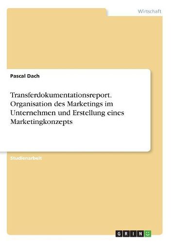 Cover image for Transferdokumentationsreport. Organisation des Marketings im Unternehmen und Erstellung eines Marketingkonzepts