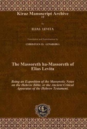 The Massoreth ha-Massoreth of Elias Levita: Being an Exposition of the Massoretic Notes on the Hebrew Bible, or the Ancient Critical Apparatus of the Hebrew Testament