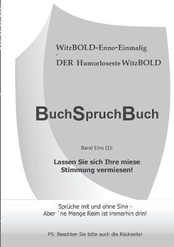 BuchSpruchBuch Band Eins (1): Lassen Sie sich Ihre miese Stimmung vermiesen!: Spruche mit und ohne Sinn - Aber 'ne Menge Reim ist immerhin drin!