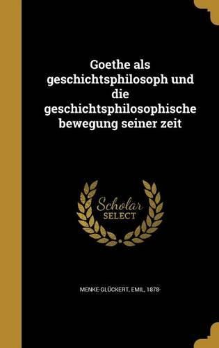Cover image for Goethe ALS Geschichtsphilosoph Und Die Geschichtsphilosophische Bewegung Seiner Zeit
