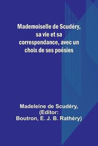 Cover image for Mademoiselle de Scudery, sa vie et sa correspondance, avec un choix de ses poesies