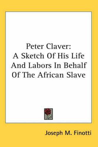 Cover image for Peter Claver: A Sketch of His Life and Labors in Behalf of the African Slave