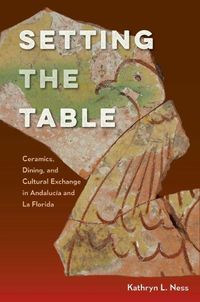 Cover image for Setting the Table: Ceramics, Dining, and Cultural Exchange in Andalucia and La Florida