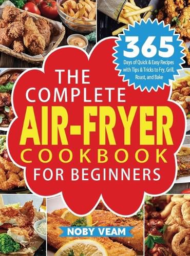 Cover image for The Complete Air-Fryer Cookbook for Beginners: 365 Days of Quick & Easy Recipes with Tips & Tricks to Fry, Grill, Roast, and Bake