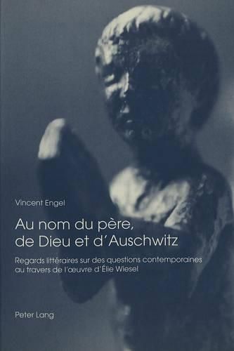 Cover image for Au Nom Du Pere, de Dieu Et D'Auschwitz: Regards Litteraires Sur Des Questions Contemporaines Au Travers de L'Oeuvre D'Elie Wiesel