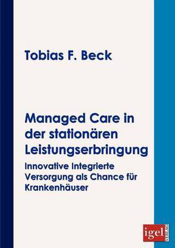 Managed Care in der stationaren Leistungserbringung: Innovative integrierte Versorgung als Chance fur Krankenhauser