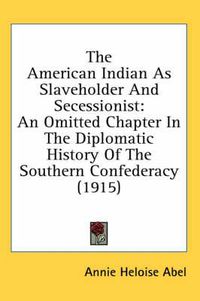 Cover image for The American Indian as Slaveholder and Secessionist: An Omitted Chapter in the Diplomatic History of the Southern Confederacy (1915)