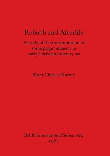 Rebirth and Afterlife: A study of the transmutation of some pagan imagery in early Christian funerary art