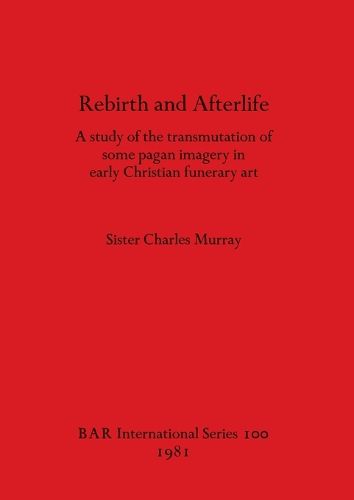 Cover image for Rebirth and Afterlife: A study of the transmutation of some pagan imagery in early Christian funerary art