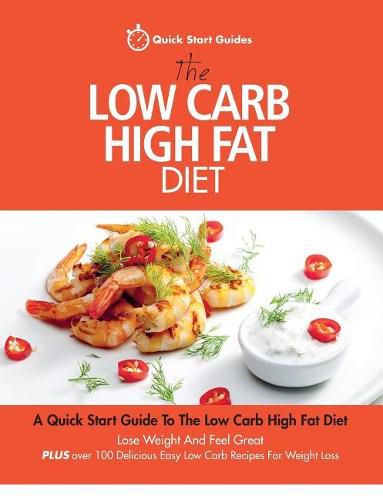 Cover image for The Low Carb High Fat Diet: A Quick Start Guide To The Low Carb High Fat Diet. Lose Weight And Feel Great, PLUS 100 Delicious Easy Low Carb Recipes For Weight Loss