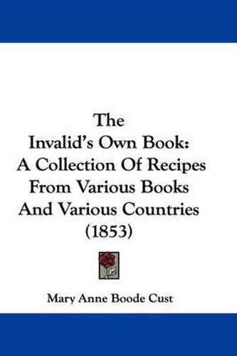 Cover image for The Invalid's Own Book: A Collection of Recipes from Various Books and Various Countries (1853)