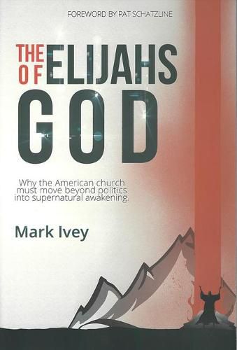 Cover image for The Elijahs of God: Why the American Church Must Move Beyond Politics Into Supernatural Awakenings