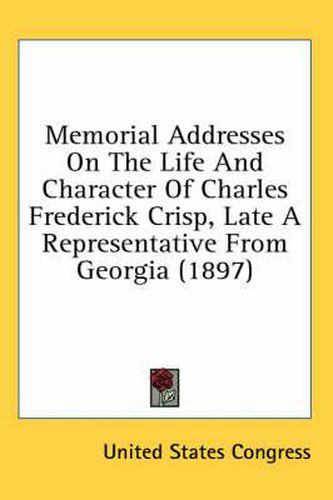 Cover image for Memorial Addresses on the Life and Character of Charles Frederick Crisp, Late a Representative from Georgia (1897)