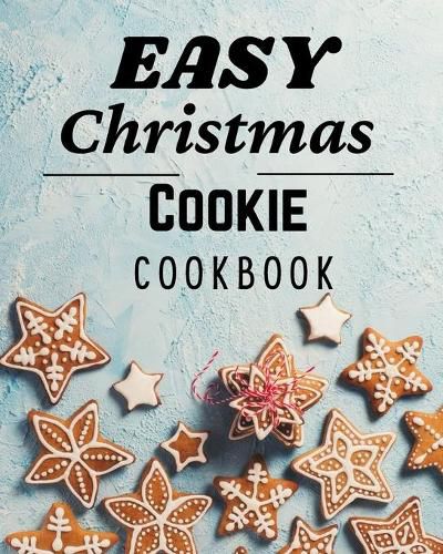 Cover image for Easy Christmas Cookie Cookbook: 50 Unique Recipes to Bake for the Holidays