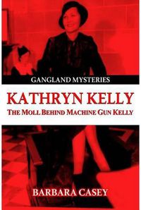 Cover image for Kathryn Kelly: The Moll Behind Machine Gun Kelly