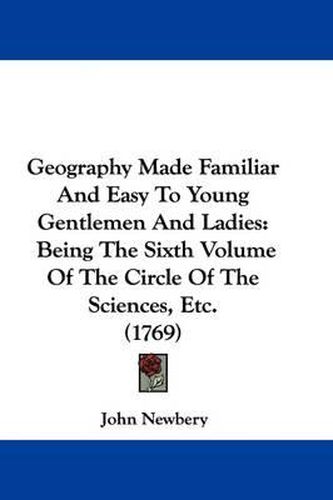 Cover image for Geography Made Familiar And Easy To Young Gentlemen And Ladies: Being The Sixth Volume Of The Circle Of The Sciences, Etc. (1769)