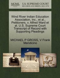 Cover image for Wind River Indian Education Association, Inc., et al., Petitioners, V. Alfred Ward et al. U.S. Supreme Court Transcript of Record with Supporting Pleadings