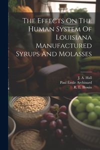 Cover image for The Effects On The Human System Of Louisiana Manufactured Syrups And Molasses