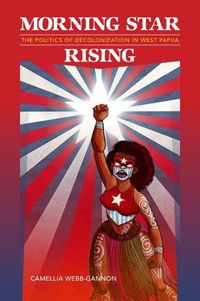 Cover image for Morning Star Rising: The Politics of Decolonization in West Papua