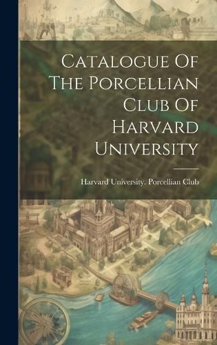 Cover image for Catalogue Of The Porcellian Club Of Harvard University