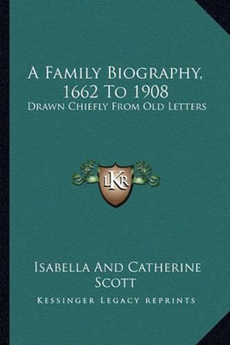 Cover image for A Family Biography, 1662 to 1908: Drawn Chiefly from Old Letters