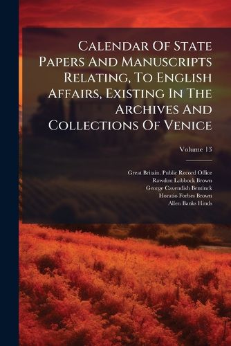 Cover image for Calendar Of State Papers And Manuscripts Relating, To English Affairs, Existing In The Archives And Collections Of Venice