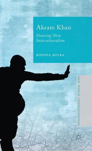 Cover image for Akram Khan: Dancing New Interculturalism