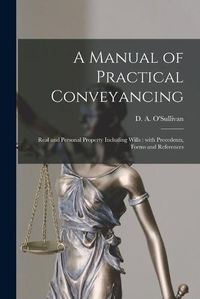 Cover image for A Manual of Practical Conveyancing [microform]: Real and Personal Property Including Wills: With Precedents, Forms and References