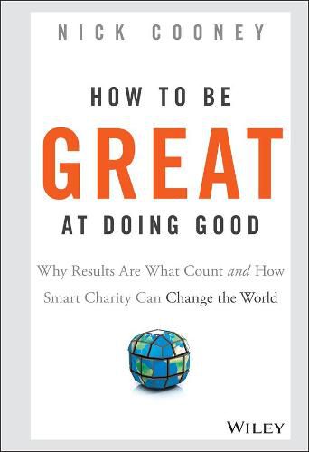 How To Be Great At Doing Good: Why Results Are What Count and How Smart Charity Can Change the World