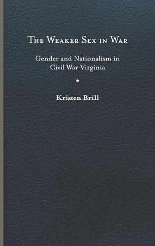 Cover image for The Weaker Sex in War: Gender and Nationalism in Civil War Virginia