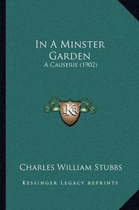 Cover image for In a Minster Garden: A Causerie (1902)