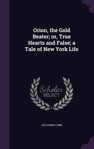 Cover image for Orion, the Gold Beater; Or, True Hearts and False; A Tale of New York Life