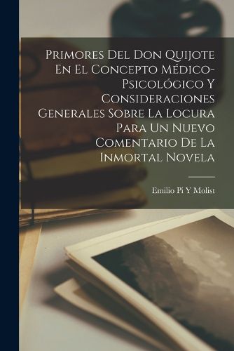 Cover image for Primores Del Don Quijote En El Concepto Medico-Psicologico Y Consideraciones Generales Sobre La Locura Para Un Nuevo Comentario De La Inmortal Novela