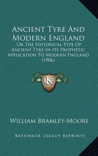 Cover image for Ancient Tyre and Modern England: Or the Historical Type of Ancient Tyre in Its Prophetic Application to Modern England (1906)