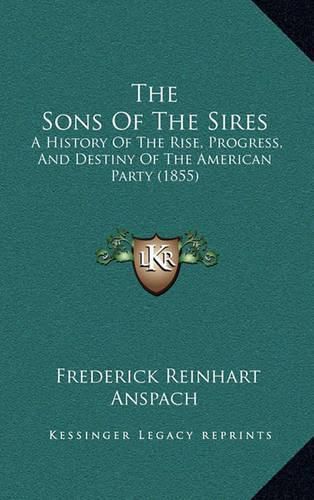 The Sons of the Sires: A History of the Rise, Progress, and Destiny of the American Party (1855)